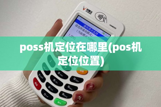 poss机定位在哪里(pos机定位位置)