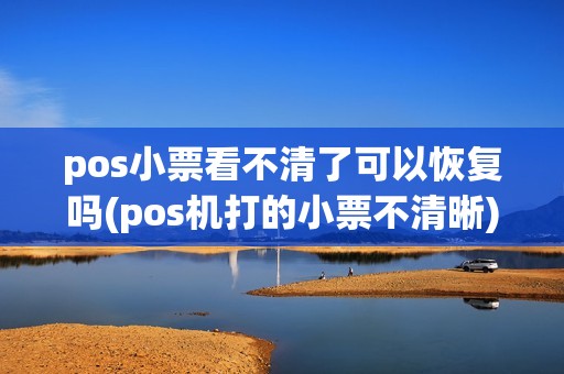 pos小票看不清了可以恢复吗(pos机打的小票不清晰)