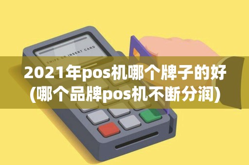 2021年pos机哪个牌子的好(哪个品牌pos机不断分润)