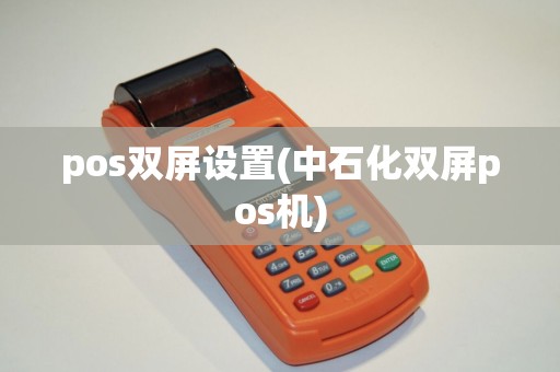 pos双屏设置(中石化双屏pos机)