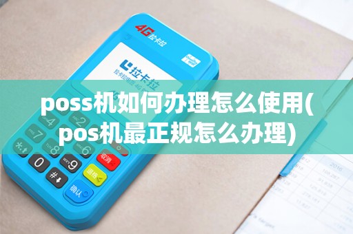 poss机如何办理怎么使用(pos机最正规怎么办理)