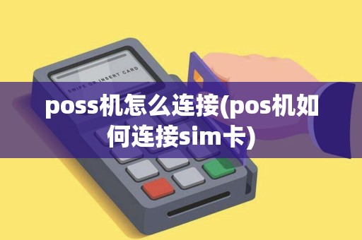 poss机怎么连接(pos机如何连接sim卡)