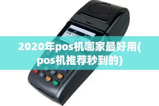 2020年pos机哪家最好用(pos机推荐秒到的)