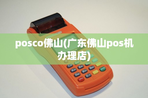 posco佛山(广东佛山pos机办理店)