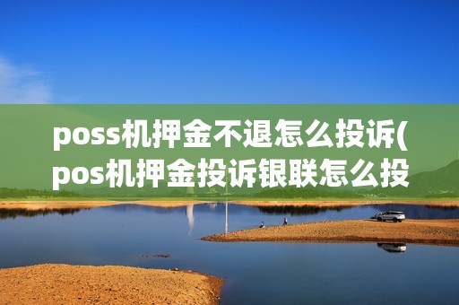 poss机押金不退怎么投诉(pos机押金投诉银联怎么投诉)