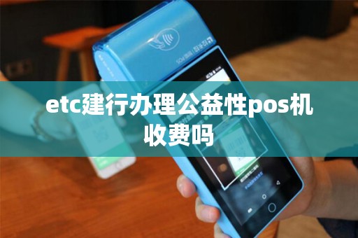 etc建行办理公益性pos机收费吗