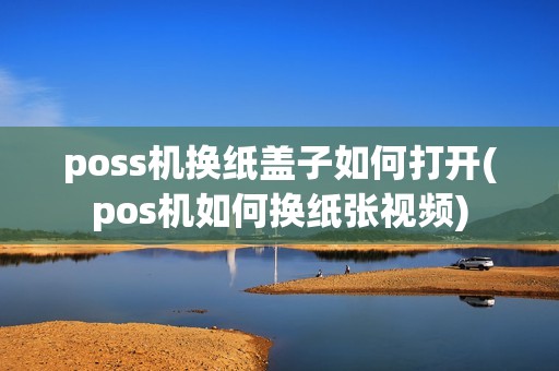 poss机换纸盖子如何打开(pos机如何换纸张视频)