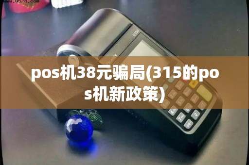 pos机38元骗局(315的pos机新政策)