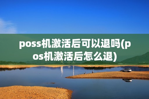 poss机激活后可以退吗(pos机激活后怎么退)