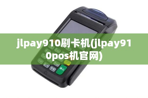 jlpay910刷卡机(jlpay910pos机官网)