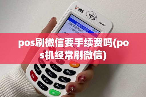 pos刷微信要手续费吗(pos机经常刷微信)