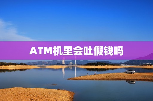 ATM机里会吐假钱吗