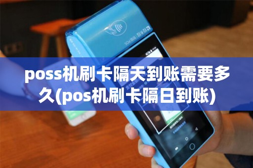 poss机刷卡隔天到账需要多久(pos机刷卡隔日到账)