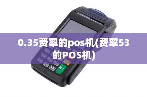 0.35费率的pos机(费率53的POS机)