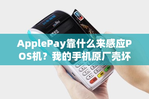ApplePay靠什么来感应POS机？我的手机原厂壳坏了，换了一个壳，就不能感应POS机了