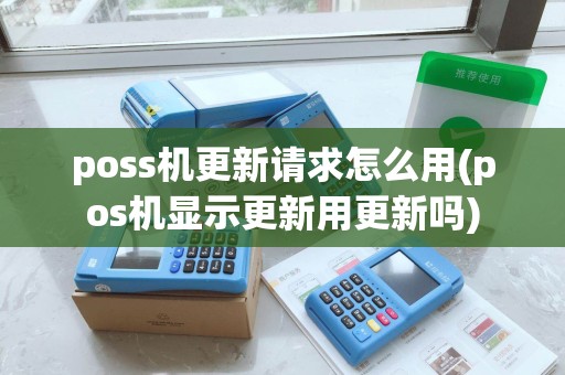 poss机更新请求怎么用(pos机显示更新用更新吗)