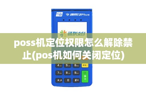 poss机定位权限怎么解除禁止(pos机如何关闭定位)