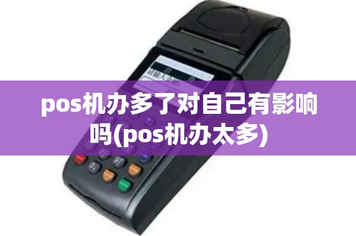pos机办多了对自己有影响吗(pos机办太多)