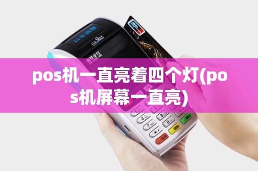pos机一直亮着四个灯(pos机屏幕一直亮)