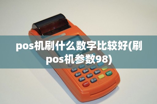 pos机刷什么数字比较好(刷pos机参数98)
