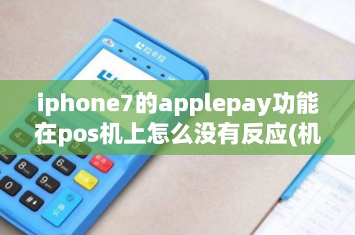 iphone7的applepay功能在pos机上怎么没有反应(机子支持...