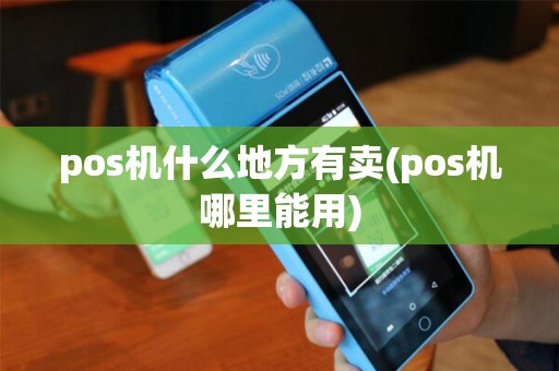 pos机什么地方有卖(pos机哪里能用)