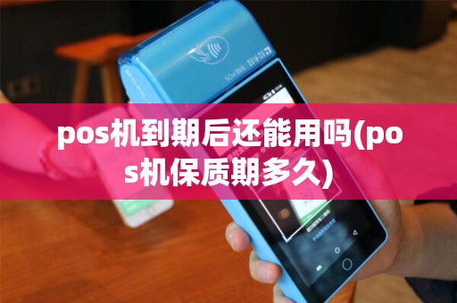 pos机到期后还能用吗(pos机保质期多久)