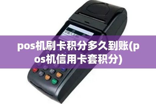 pos机刷卡积分多久到账(pos机信用卡套积分)