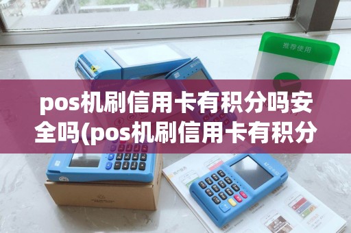 pos机刷信用卡有积分吗安全吗(pos机刷信用卡有积分吗)