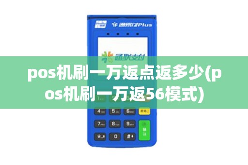 pos机刷一万返点返多少(pos机刷一万返56模式)
