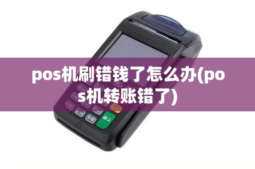 pos机刷错钱了怎么办(pos机转账错了)