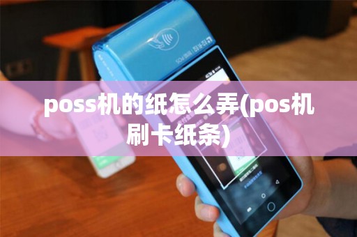 poss机的纸怎么弄(pos机刷卡纸条)