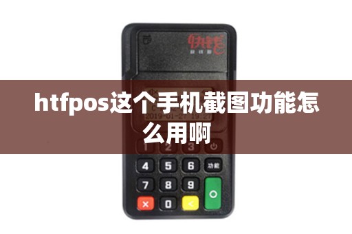 htfpos这个手机截图功能怎么用啊