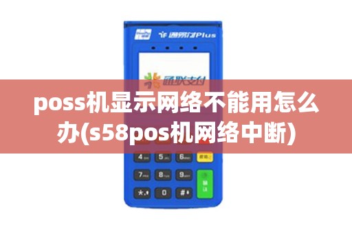 poss机显示网络不能用怎么办(s58pos机网络中断)
