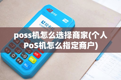 poss机怎么选择商家(个人PoS机怎么指定商户)