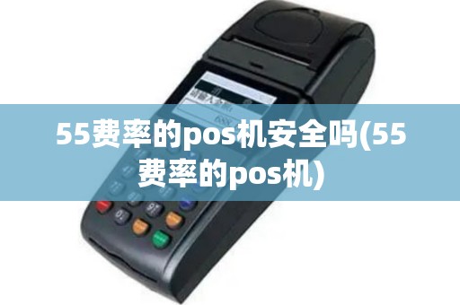55费率的pos机安全吗(55费率的pos机)