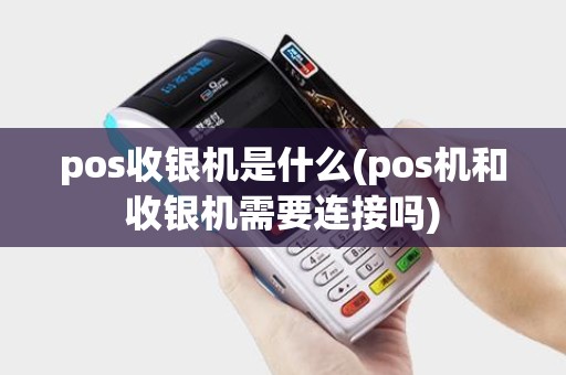 pos收银机是什么(pos机和收银机需要连接吗)