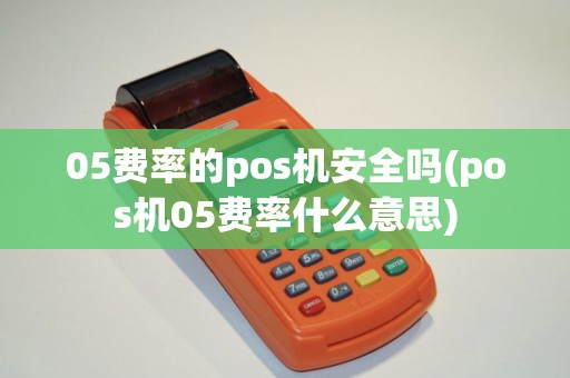 05费率的pos机安全吗(pos机05费率什么意思)