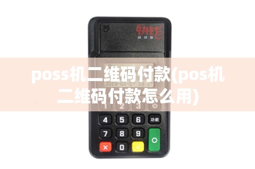 poss机二维码付款(pos机二维码付款怎么用)