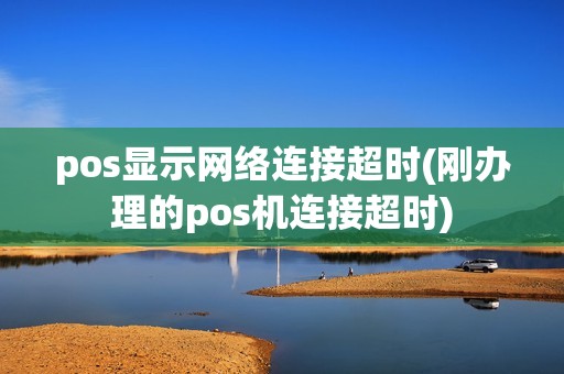 pos显示网络连接超时(刚办理的pos机连接超时)