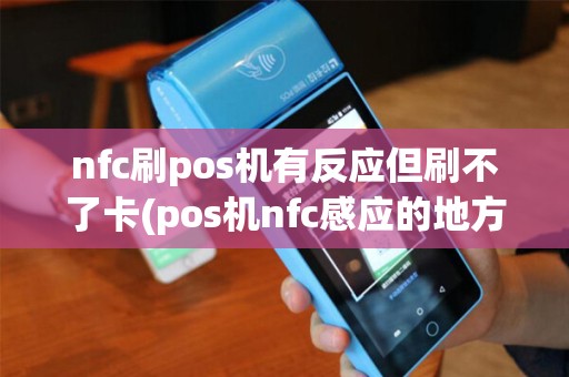 nfc刷pos机有反应但刷不了卡(pos机nfc感应的地方)