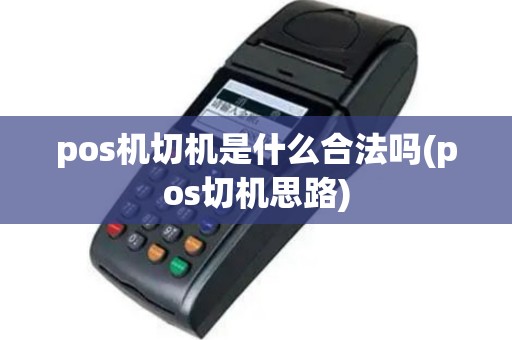 pos机切机是什么合法吗(pos切机思路)