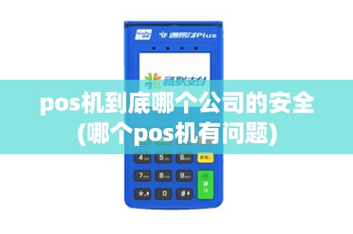 pos机到底哪个公司的安全(哪个pos机有问题)