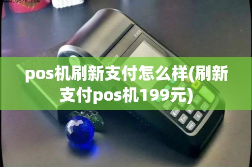 pos机刷新支付怎么样(刷新支付pos机199元)