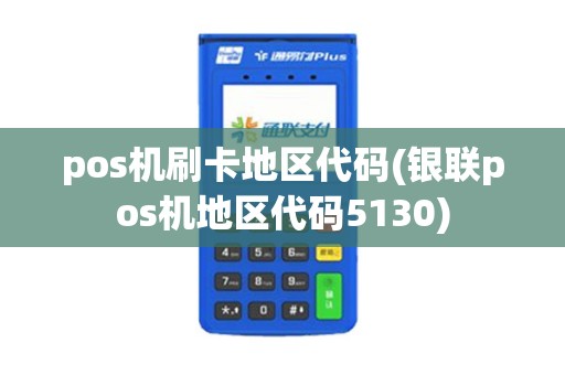 pos机刷卡地区代码(银联pos机地区代码5130)
