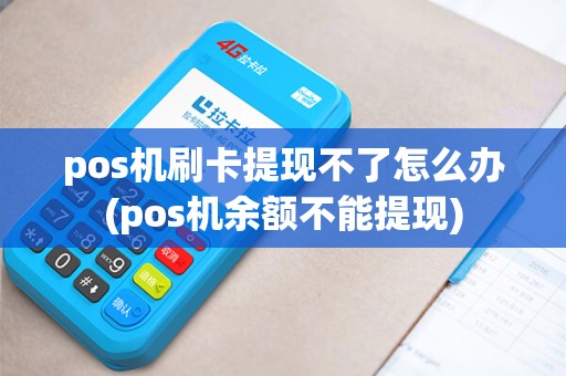 pos机刷卡提现不了怎么办(pos机余额不能提现)