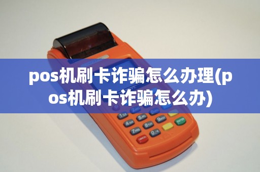 pos机刷卡诈骗怎么办理(pos机刷卡诈骗怎么办)