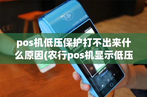 pos机低压保护打不出来什么原因(农行pos机显示低压保护)