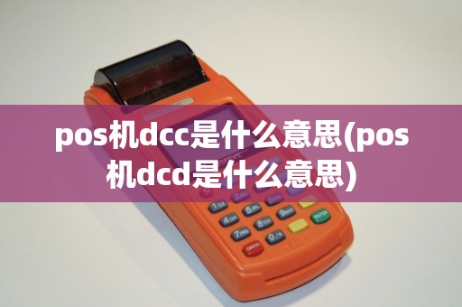 pos机dcc是什么意思(pos机dcd是什么意思)