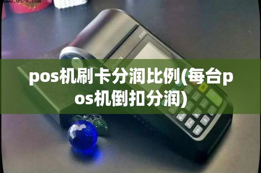 pos机刷卡分润比例(每台pos机倒扣分润)